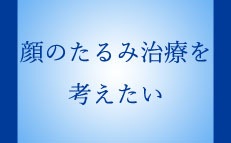 顔のたるみ治療を考えたい
